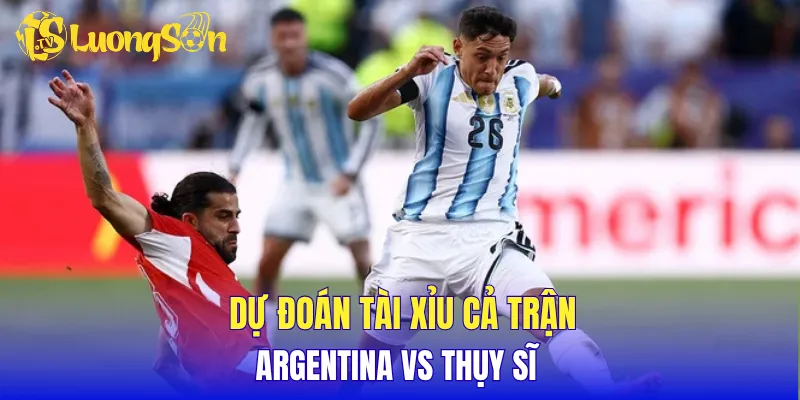 Dự đoán tài xỉu cả trận Argentina vs Thụy Sĩ