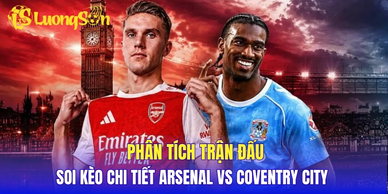 Phân tích trận đấu, soi kèo chi tiết Arsenal vs Coventry City